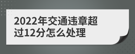 2022年交通违章超过12分怎么处理