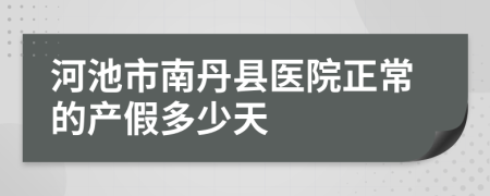 河池市南丹县医院正常的产假多少天