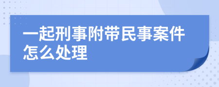 一起刑事附带民事案件怎么处理