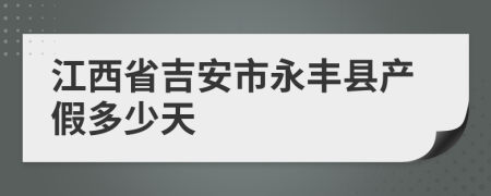 江西省吉安市永丰县产假多少天