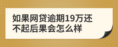 如果网贷逾期19万还不起后果会怎么样