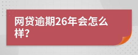 网贷逾期26年会怎么样？