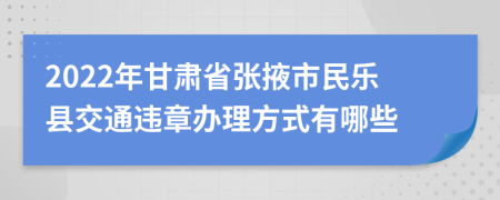 2022年甘肃省张掖市民乐县交通违章办理方式有哪些