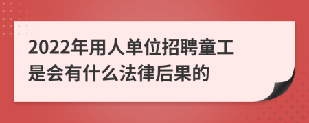 2022年用人单位招聘童工是会有什么法律后果的