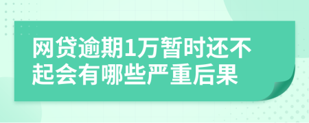 网贷逾期1万暂时还不起会有哪些严重后果