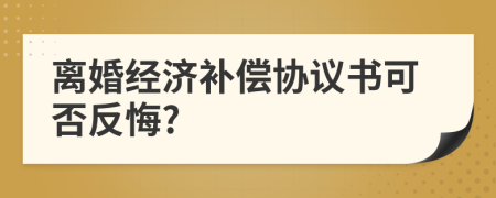 离婚经济补偿协议书可否反悔?