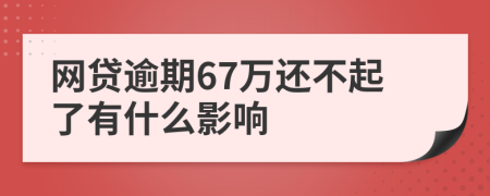 网贷逾期67万还不起了有什么影响