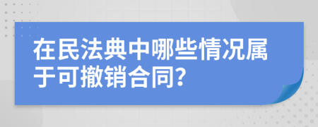 在民法典中哪些情况属于可撤销合同？