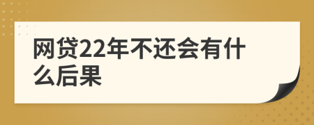 网贷22年不还会有什么后果