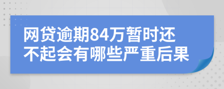 网贷逾期84万暂时还不起会有哪些严重后果