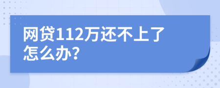 网贷112万还不上了怎么办？