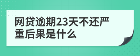 网贷逾期23天不还严重后果是什么