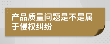 产品质量问题是不是属于侵权纠纷