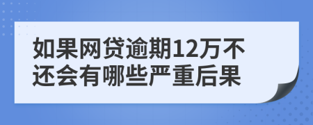 如果网贷逾期12万不还会有哪些严重后果