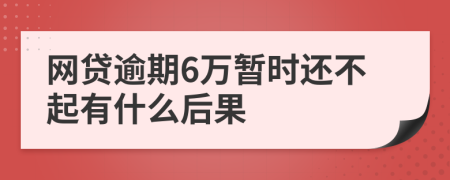 网贷逾期6万暂时还不起有什么后果