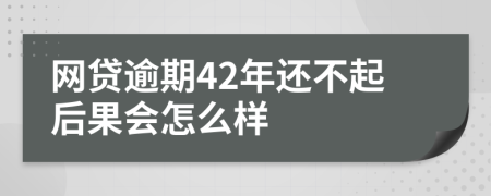 网贷逾期42年还不起后果会怎么样