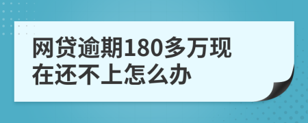 网贷逾期180多万现在还不上怎么办