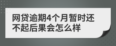 网贷逾期4个月暂时还不起后果会怎么样