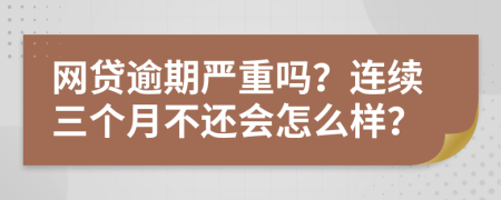 网贷逾期严重吗？连续三个月不还会怎么样？