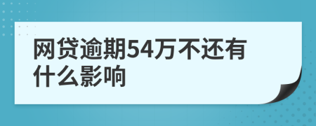 网贷逾期54万不还有什么影响