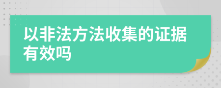 以非法方法收集的证据有效吗