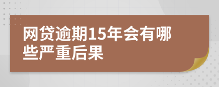 网贷逾期15年会有哪些严重后果