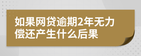 如果网贷逾期2年无力偿还产生什么后果