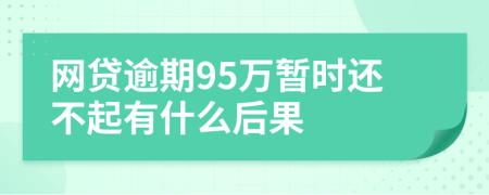 网贷逾期95万暂时还不起有什么后果