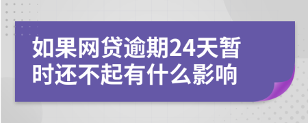 如果网贷逾期24天暂时还不起有什么影响