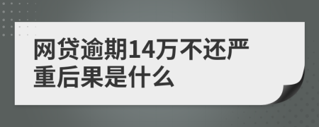 网贷逾期14万不还严重后果是什么