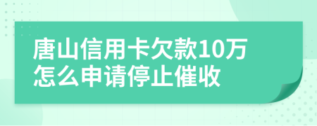 唐山信用卡欠款10万怎么申请停止催收