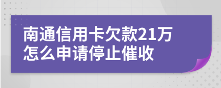 南通信用卡欠款21万怎么申请停止催收