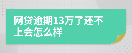 网贷逾期13万了还不上会怎么样