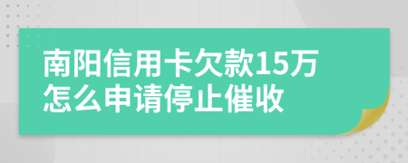 南阳信用卡欠款15万怎么申请停止催收