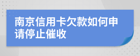 南京信用卡欠款如何申请停止催收
