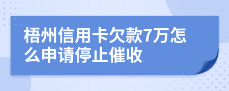 梧州信用卡欠款7万怎么申请停止催收