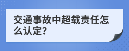 交通事故中超载责任怎么认定？