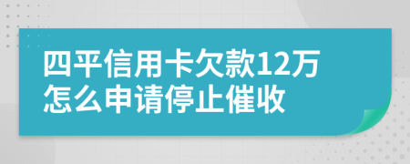 四平信用卡欠款12万怎么申请停止催收