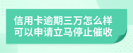 信用卡逾期三万怎么样可以申请立马停止催收