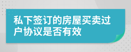 私下签订的房屋买卖过户协议是否有效