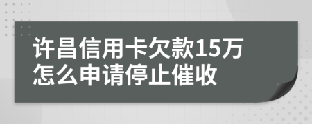 许昌信用卡欠款15万怎么申请停止催收