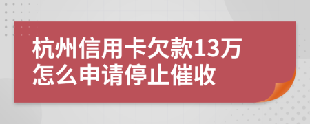 杭州信用卡欠款13万怎么申请停止催收