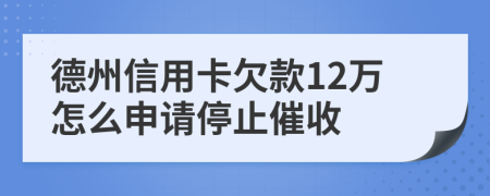 德州信用卡欠款12万怎么申请停止催收