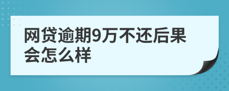 网贷逾期9万不还后果会怎么样