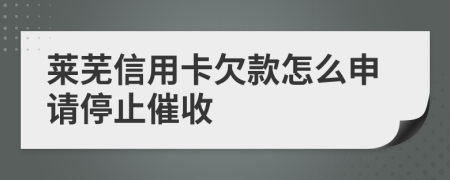 莱芜信用卡欠款怎么申请停止催收