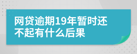 网贷逾期19年暂时还不起有什么后果