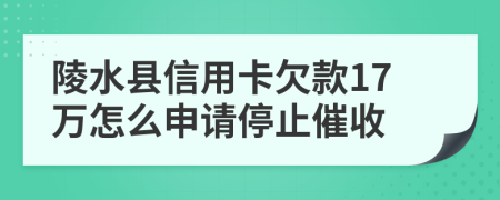 陵水县信用卡欠款17万怎么申请停止催收