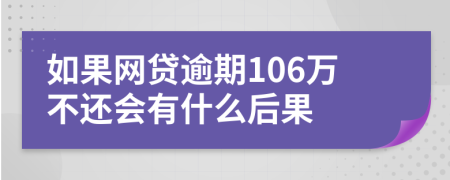 如果网贷逾期106万不还会有什么后果