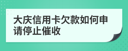 大庆信用卡欠款如何申请停止催收