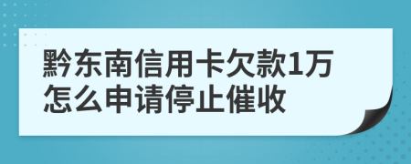 黔东南信用卡欠款1万怎么申请停止催收